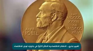 تغيير جذري.. الأفكار الاقتصادية الأكثر تأثيرًا في جائزة نوبل للاقتصاد